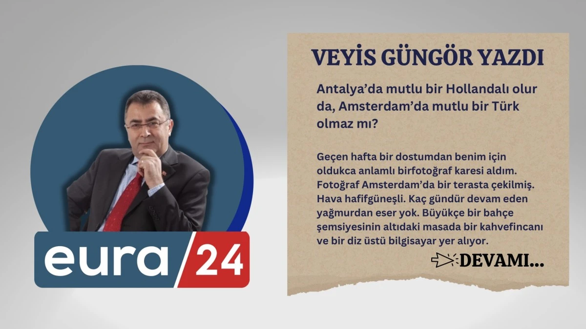 Antalya’da mutlu bir Hollandalı olur da, Amsterdam’da mutlu bir Türk olmaz mı?