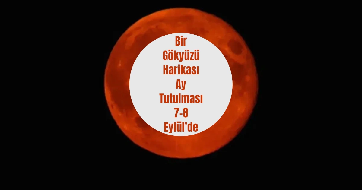Kanlı Ay Tutulması 7-8 Eylül 2025 Gecesi Gerçekleşecek 