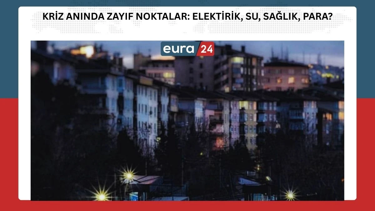 Kriz Anında Zayıf Noktalar: Elektirik, Su, Sağlık, Para?