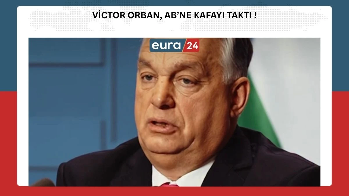 Macaristan Başbakanı Victor Orban, Kafayı AB&rsquo;ne Taktı!