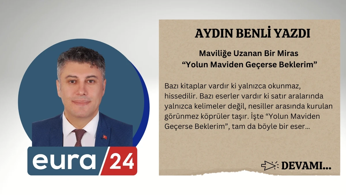 Maviliğe Uzanan Bir Miras &ldquo;Yolun Maviden Ge&ccedil;erse Beklerim&rdquo;