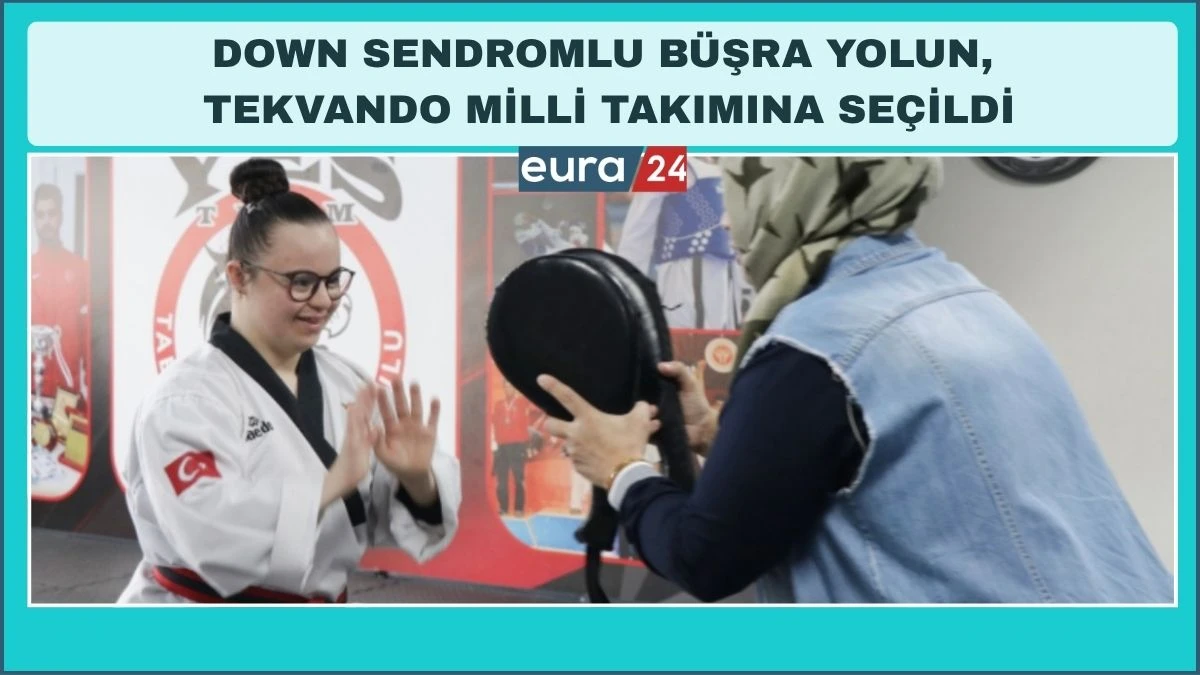 DOWN SENDROMLU B&Uuml;ŞRA YOLUN, TEKWANDO MİLLİ TAKIMINA SE&Ccedil;İLDİ
