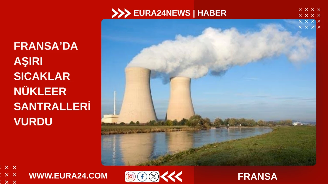 FRANSA&rsquo;DA AŞIRI SICAKLAR N&Uuml;KLEER SANTRALLERİ VURDU