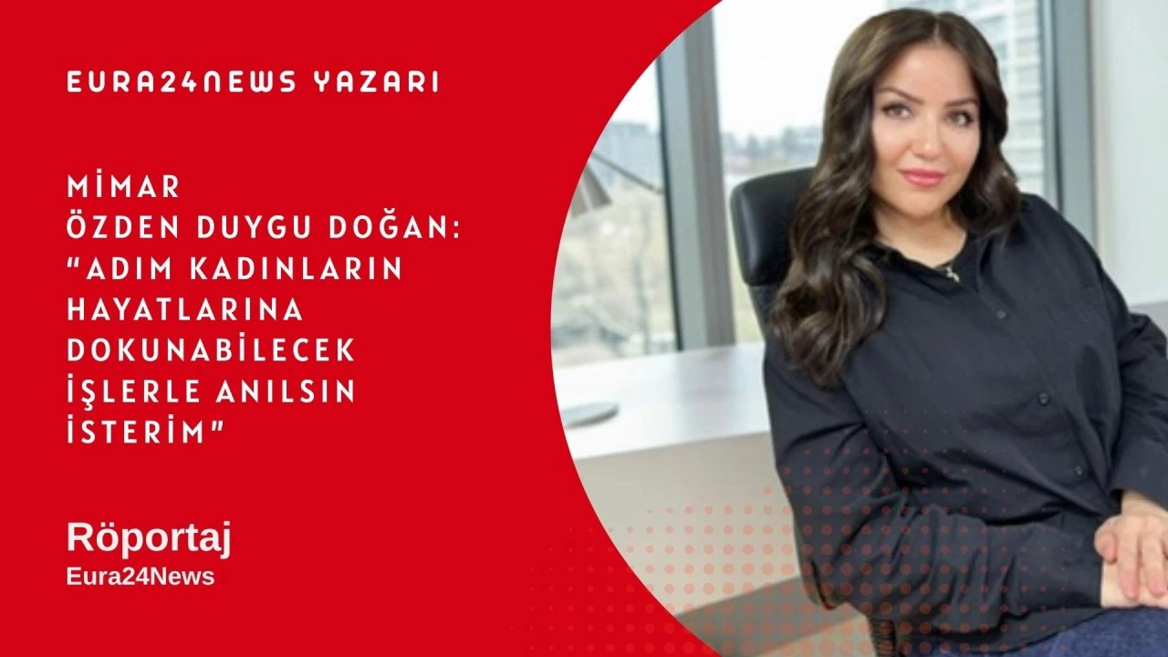 &Ouml;zden Duygu DOĞAN: Adım Kadınların Hayatlarına Dokunabilecek İşlerle Anılsın İsterim