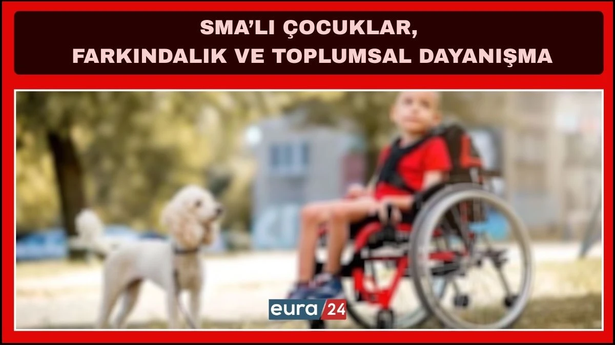 SMA&rsquo;lı &Ccedil;ocukların Umut M&uuml;cadelesi Ve Toplumsal Dayanışma 