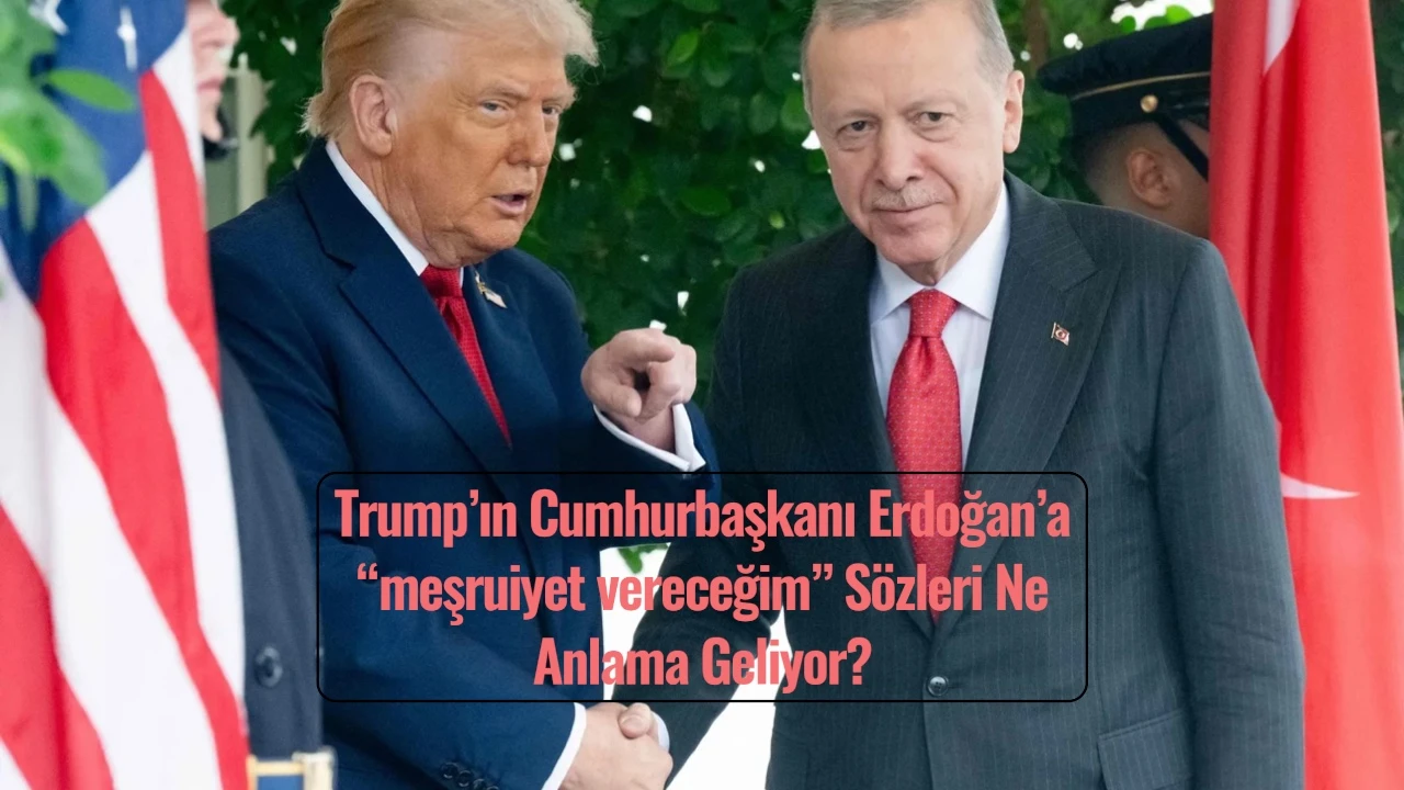 Trump, ‘Cumhurbaşkanı Erdoğan’a meşruiyet vereceğim’ 