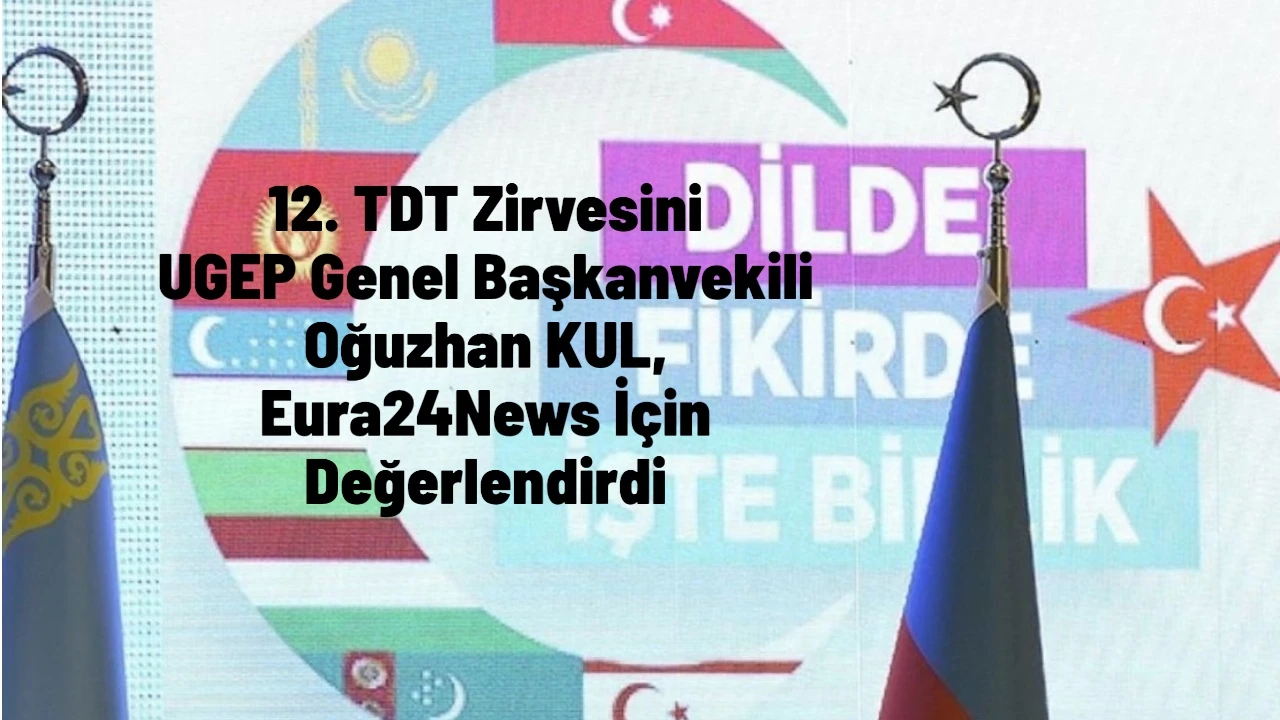 UGEP Başkan Vekili Oğuzhan KUL; 12.Türk Devletleri Teşkilatı Zirvesini Eura24 İçin Değerlendirdi.