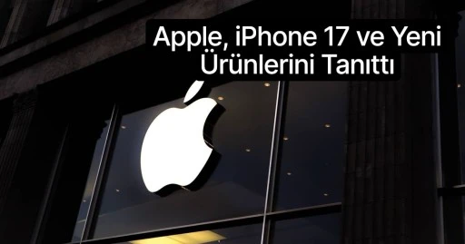 Apple, iPhone 17 ve Yeni Ürünlerini Tanıttı