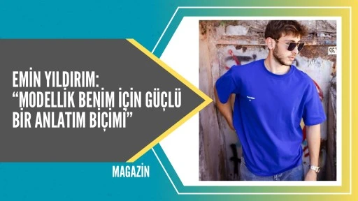 Emin Yıldırım: “Modellik benim için güçlü bir anlatım biçimi”