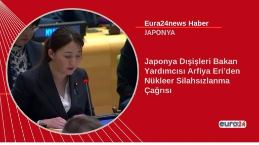 Japonya Dışişleri Bakan Yardımcısı Arfiya Eri&rsquo;den N&uuml;kleer Silahsızlanma &Ccedil;ağrısı