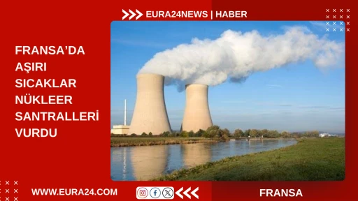 FRANSA&rsquo;DA AŞIRI SICAKLAR N&Uuml;KLEER SANTRALLERİ VURDU