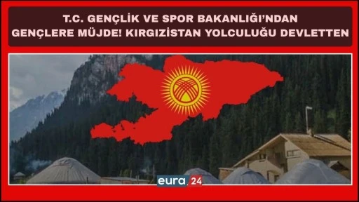 GEN&Ccedil;LERE M&Uuml;JDE! KIRGIZİSTAN YOLCULUĞU DEVLETTEN