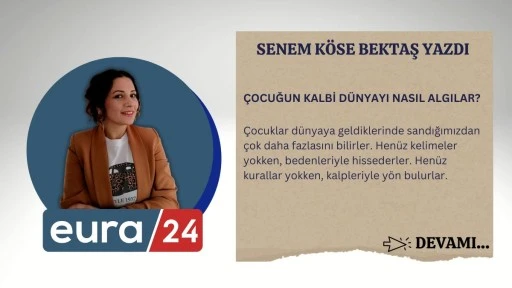 &Ccedil;OCUĞUN KALBİ D&Uuml;NYAYI NASIL ALGILAR?