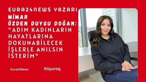&Ouml;zden Duygu DOĞAN: Adım Kadınların Hayatlarına Dokunabilecek İşlerle Anılsın İsterim