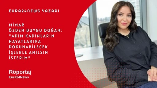 &Ouml;zden Duygu DOĞAN: Adım Kadınların Hayatlarına Dokunabilecek İşlerle Anılsın İsterim