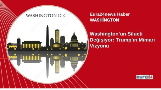 Washington&rsquo;un Silueti Değişiyor: Trump&rsquo;ın Mimari Vizyonu